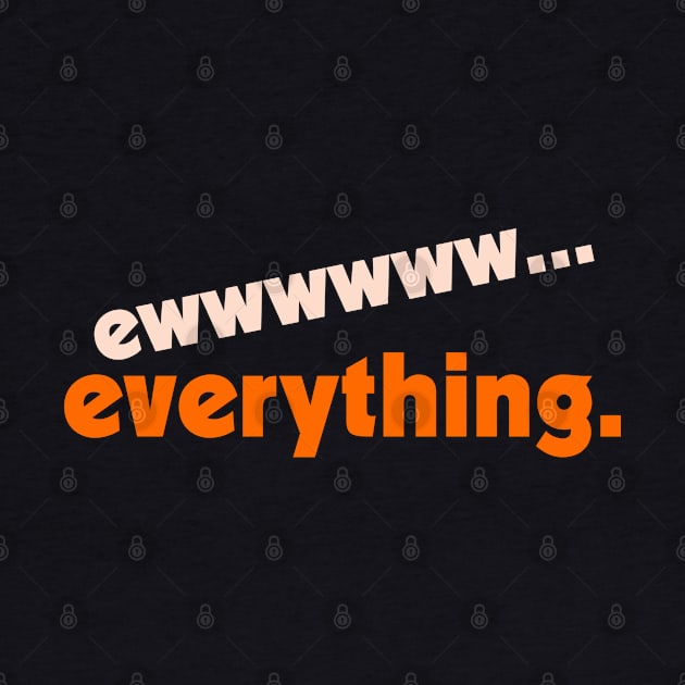 Ew...Everything ))(( FML Humor Design by darklordpug